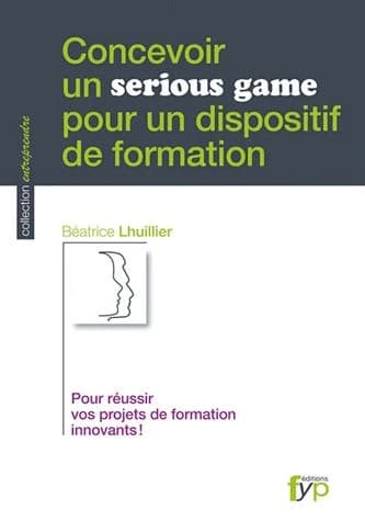 Concevoir un serious game pour un dispositif de formation : pour réussir vos projets de formation innovants !