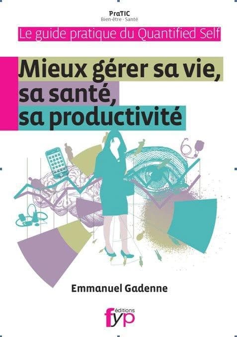 Le guide pratique du Quantified Self : mieux gérer sa vie, sa santé, sa productivité