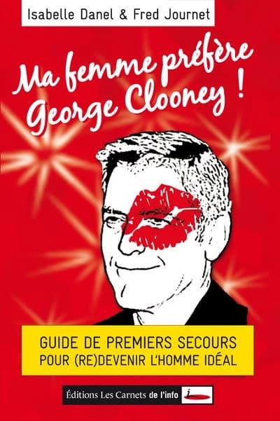 Ma femme préfère George Clooney ! : guide de premiers secours pour (re)devenir l'homme idéal