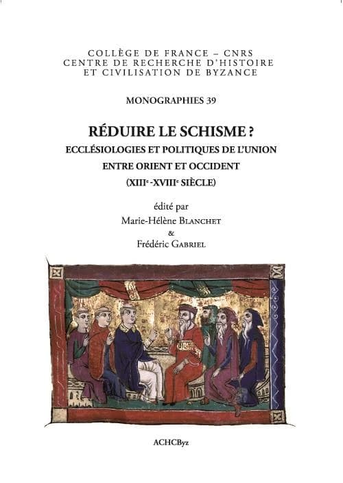 Réduire le schisme ? : ecclésiologies et politiques de l'union entre Orient et Occident, XIIIe-XVIIIe siècle : [actes d'une rencontre, Paris, Faculté libre de théologie protestante,17-18 juin 2011]