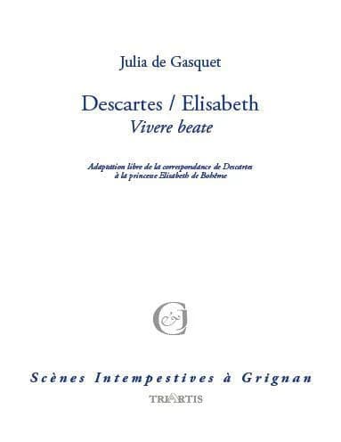 Descartes-Elisabeth : vivere beate : adaptation de la correspondance de Descartes avec la princesse Elisabeth de Bohème, 1643-1649