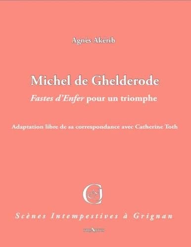 Michel de Ghelderode : "Fastes d'enfer" pour un triomphe ! : adaptation libre de sa correspondance avec Catherine Toth