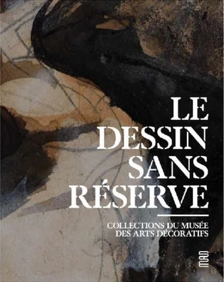 Le dessin sans réserve : collections du Musée des arts décoratifs : [exposition, Paris, Musée des arts décoratifs, 26 mars-19 juillet 2020]