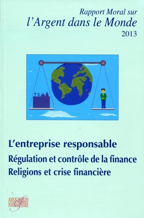 Rapport moral sur l'argent dans le monde 2013  ; l'entreprise responsable ; régulation et contrôle de la finance ; religions et crise financière