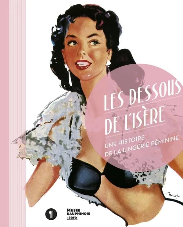 Les dessous de l'Isère : une histoire de la lingerie féminine : [exposition, Grenoble, Musée Dauphinois, 22 mars 2013-30 juin 2014]