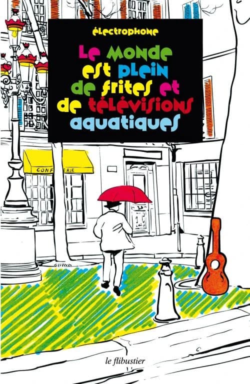 Le monde est plein de frites et de télévisions aquatiques : contes pour grands enfants
