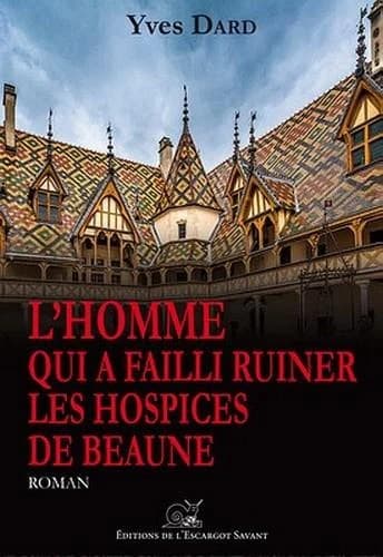 L'homme qui a failli ruiner les Hospices de Beaune : roman