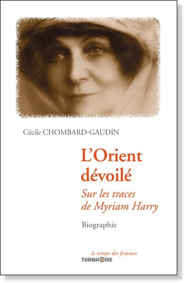 L'Orient dévoilé : sur les traces de Myriam Harry : biographie