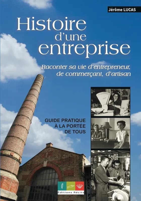 Écrire l'histoire d'une entreprise : raconter sa vie d'entrepreneur, de commerçant, d'artisan : guide pratique à la portée de tous