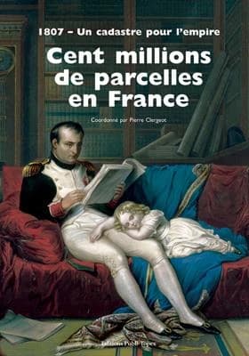Cent millions de parcelles en France ; 1807, un cadastre pour l'Empire