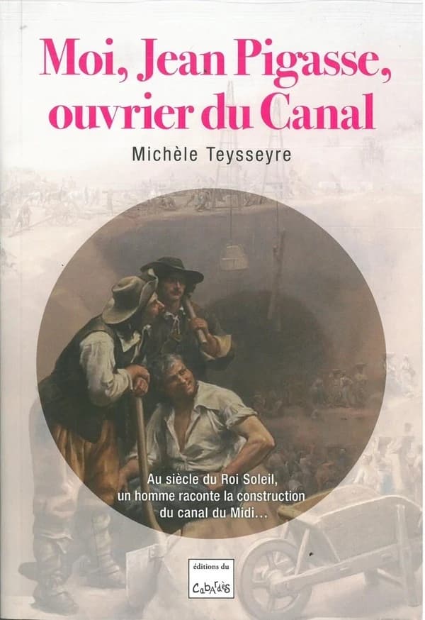 Moi, Jean Pigasse, ouvrier du canal : au siècle du Roi Soleil, un homme raconte la construction du canal du Midi