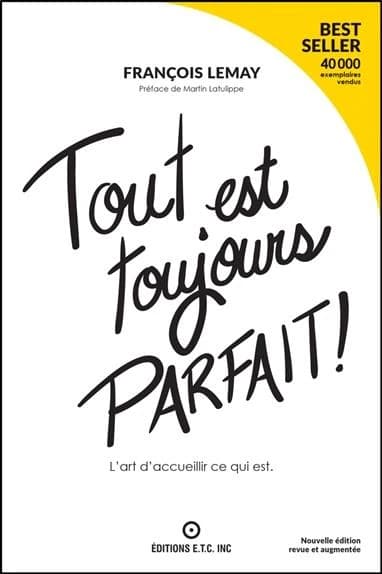 Tout est toujours parfait ! : l'art d'accueillir ce qui est (Nouvelle éd. revue et augmentée) François Lemay ; [préface de Martin Latulippe]