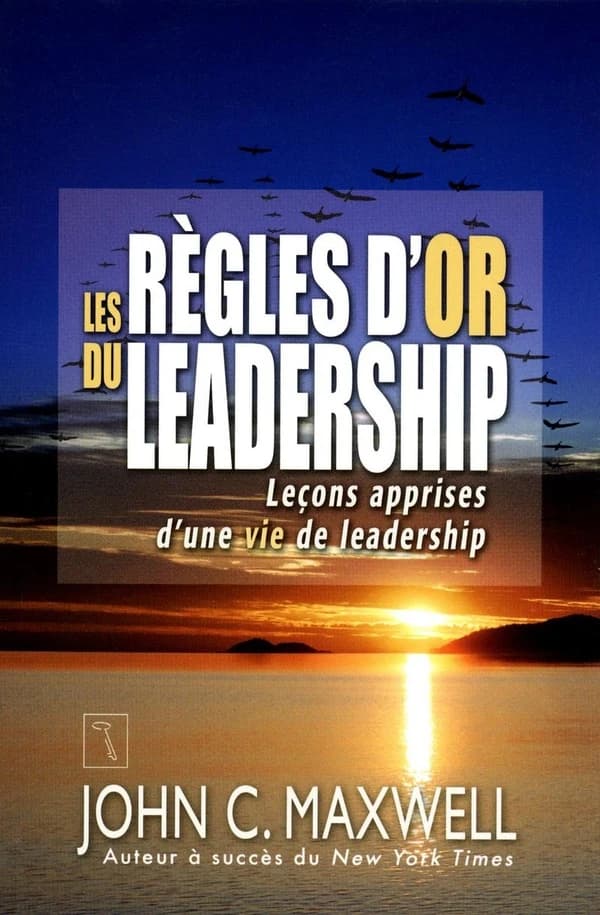 Les règles d'or du leadership : leçons apprises d'une vie de leadership