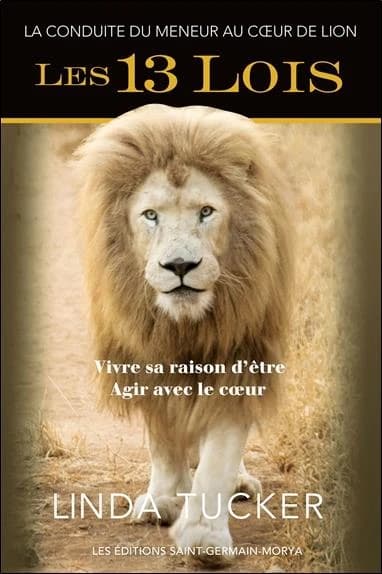 Les 13 lois : le meneur au coeur de lion : vivre sa raison d'être, agir avec le coeur