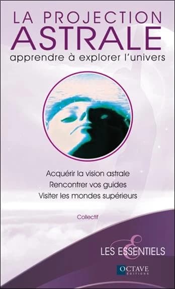 La projection astrale : apprendre à explorer l'univers : acquérir la vision astrale, rencontrer vos guides, visiter les mondes supérieurs