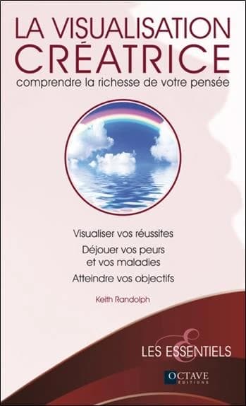 La visualisation créatrice : comprendre la richesse de votre pensée : visualiser vos réussites, déjouer vos peurs et vos maladies, atteindre vos objectifs