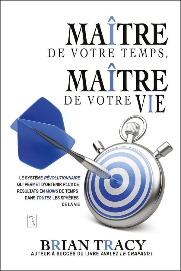 Maître de votre temps, maître de votre vie : le système révolutionnaire qui permet d'obtenir plus de résultats en moins de temps dans toutes les sphères de la vie