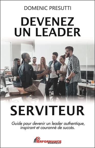 Devenez un leader serviteur : guide pour devenir un leader authentique, inspirant et couronné de succès