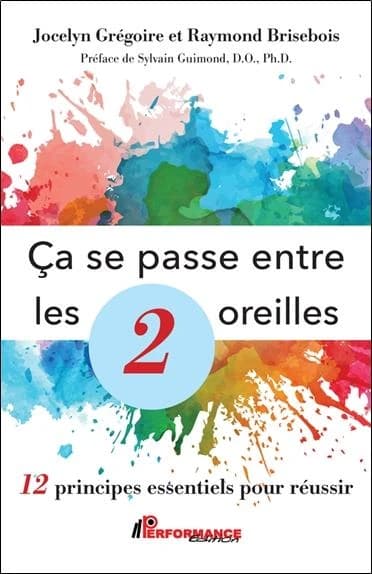 Ça se passe entre les 2 oreilles : 12 principes essentiels pour réussir