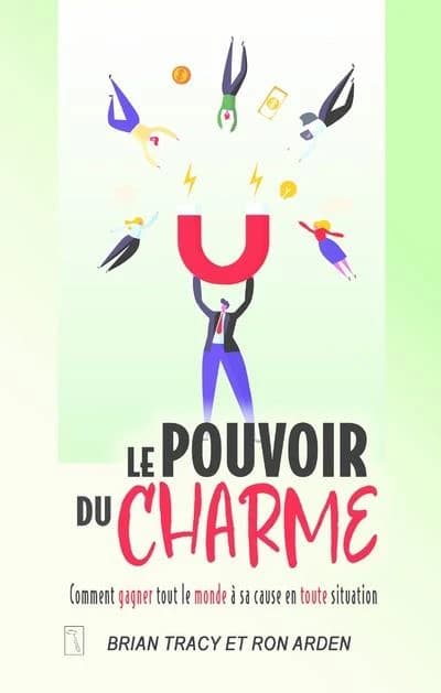 Le pouvoir du charme : comment gagner tout le monde à sa cause en toute situation (Nouvelle éd.) Brian Tracy et Ron Arden