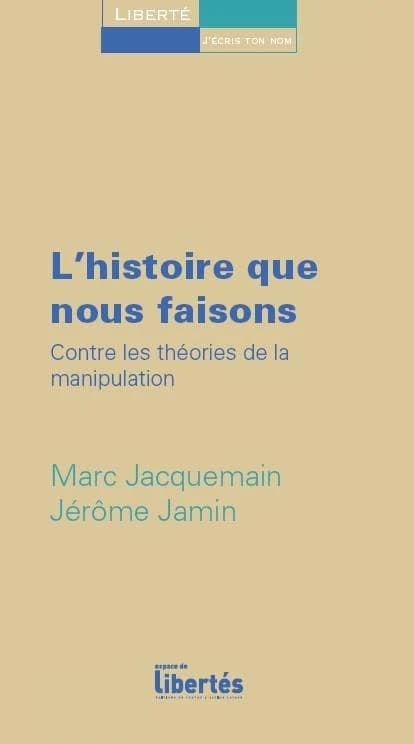 L'histoire que nous faisons : contre les théories de la manipulation