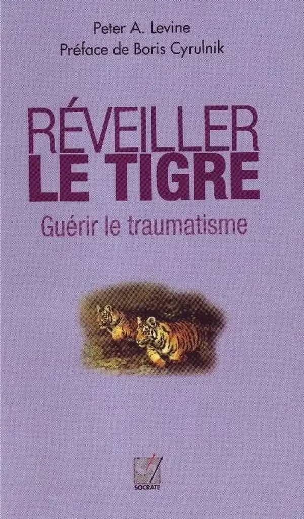 Réveiller le tigre, guérir le traumatisme : Retrouver notre capacité innée à métamorphoser nos traumatismes