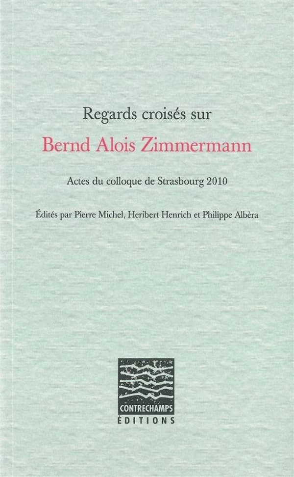 Regards croisés sur Bernd Alois Zimmermann : actes du Colloque de Strasbourg 2010
