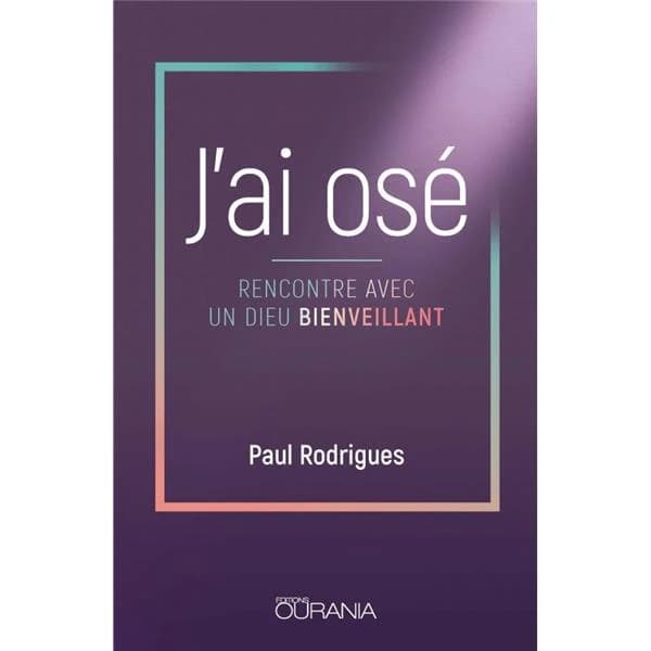 J'ai osé : rencontre avec un Dieu bienveillant