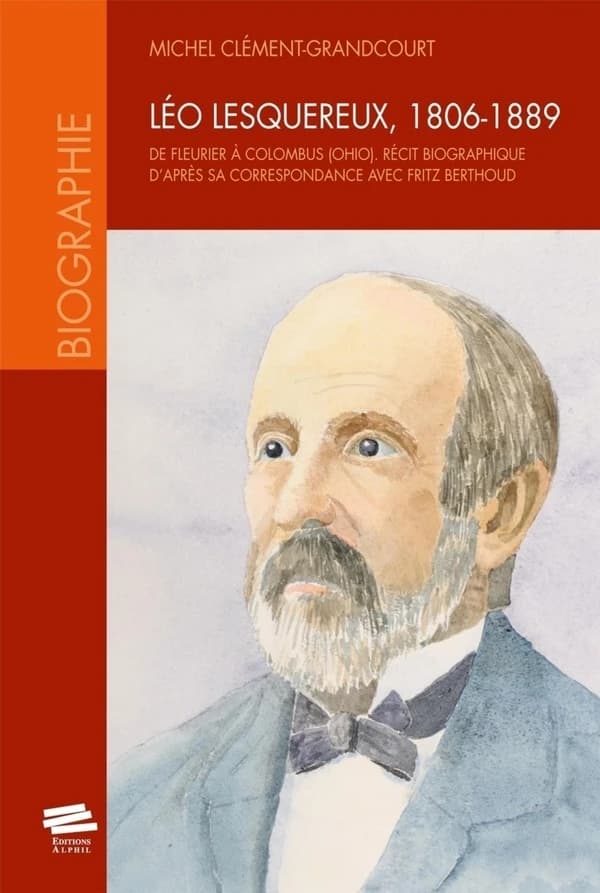 Léo Lesquereux, 1806-1889 : de Fleurier à Colombus, Ohio, récit biographique d'après sa correspondance avec Fritz Berthoud : de Fleurier à Colombus, Ohio : récit biographique d'après sa correspondance avec Fritz Berthoud