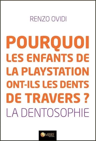 Pourquoi les enfants de la playstation ont-ils les dents de travers ? : la dentosophie, comment la position et l'état de nos dents révèlent notre état de santé et nous donnent les clés pour l'améliorer