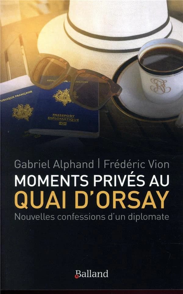 Moments privés au Quai d'Orsay : ou quinze années autour du monde, au service du ministère des Affaires étrangères, passées à éteindre les incendies, scandales et autres tracas des quelques cent soixantes ambassades de France