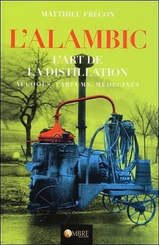 L'alambic : l'art de la distillation : alcools, parfums, médecines (3e éd.) Matthieu Frécon ; illustrations de Cécilia Chauvet...