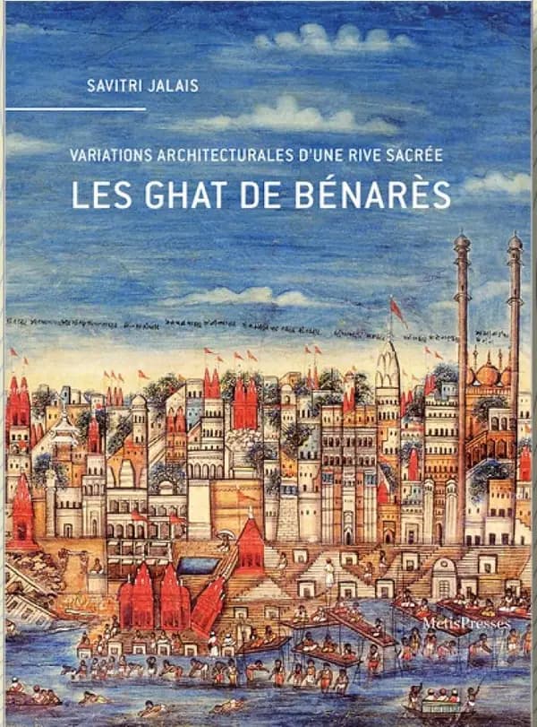 Les Ghat de Bénarès. Variations architecturales d?une rive sacrée