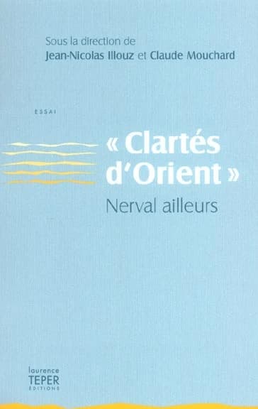 "Clartés d'Orient", Nerval ailleurs : essai : [actes du colloque, Université Paris 8 et Musée d'art et d'histoire de Saint-Denis, 20-22 juin 2002]