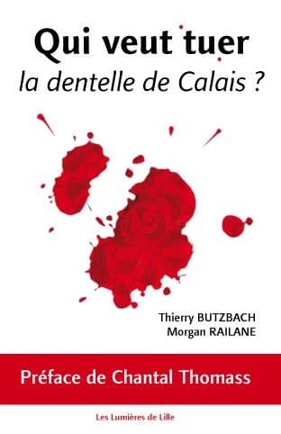 Qui veut tuer la dentelle de Calais? (2e éd.) Thierry Butzbach, Morgan Railane ; [préface de Chantal Thomass]