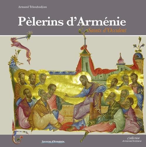 Pélerins d'Arménie : saints d'Occident : évêques et prédicateurs venus évangéliser l'Europe au IIIe-Ve et Xe-XIe siècles
