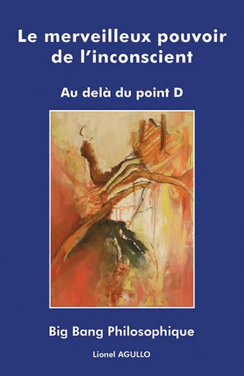 Le merveilleux pouvoir de l'inconscient : au-delà du point D ; [suivi de Big bang philosophique]