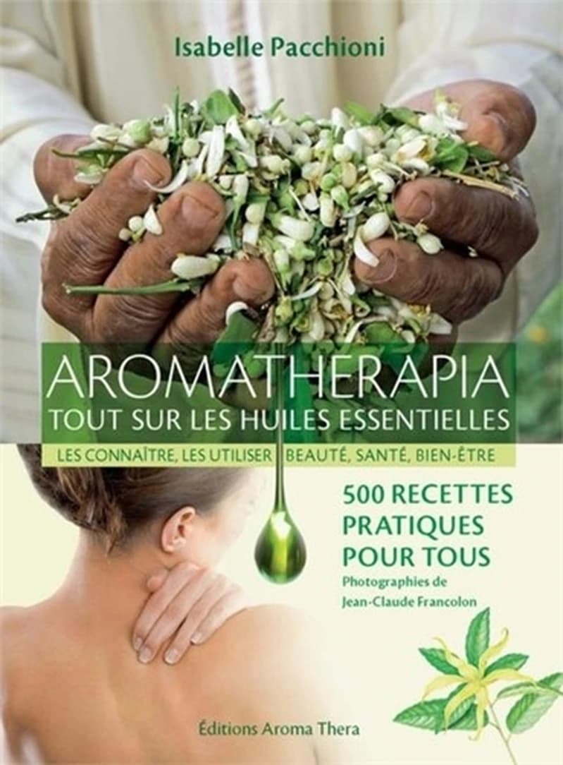 Aromatherapia : tout sur les huiles essentielles, les connaître, les utiliser, beauté, santé, bien-être, 500 recettes pratiques pour tous