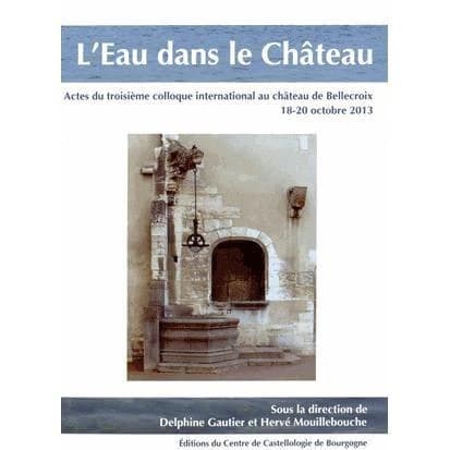 L'eau dans le château : actes du troisième Colloque international au château de Bellecroix, 18-20 octobre 2013