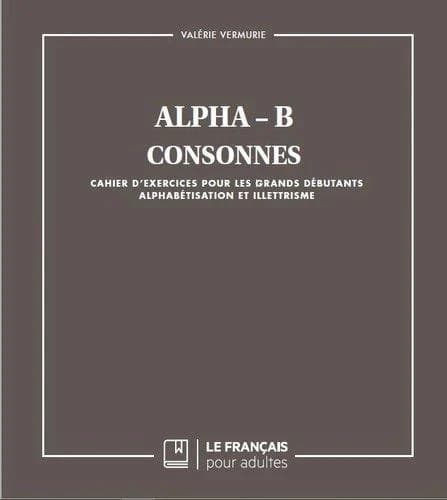 Alpha-B : consonnes : cahier d'exercices pour les grands débutants : alphabétisation et illettrisme