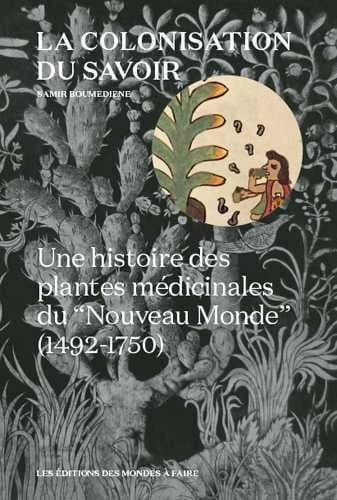 La colonisation du savoir : une histoire des plantes médicinales du Nouveau monde,1492-1750 (2e éd. revue et augmentée) Samir Boumediene