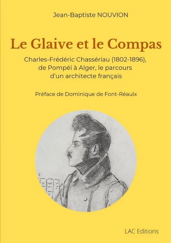 Le glaive et le compas : charles-frédéric Chassériau (1802-1896), de Pompéi à Alger, le parcours d'un architecte français