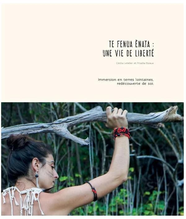 Te Fenua énata : une vie liberté ; immersion en terres lointaines, redécouverte de soi