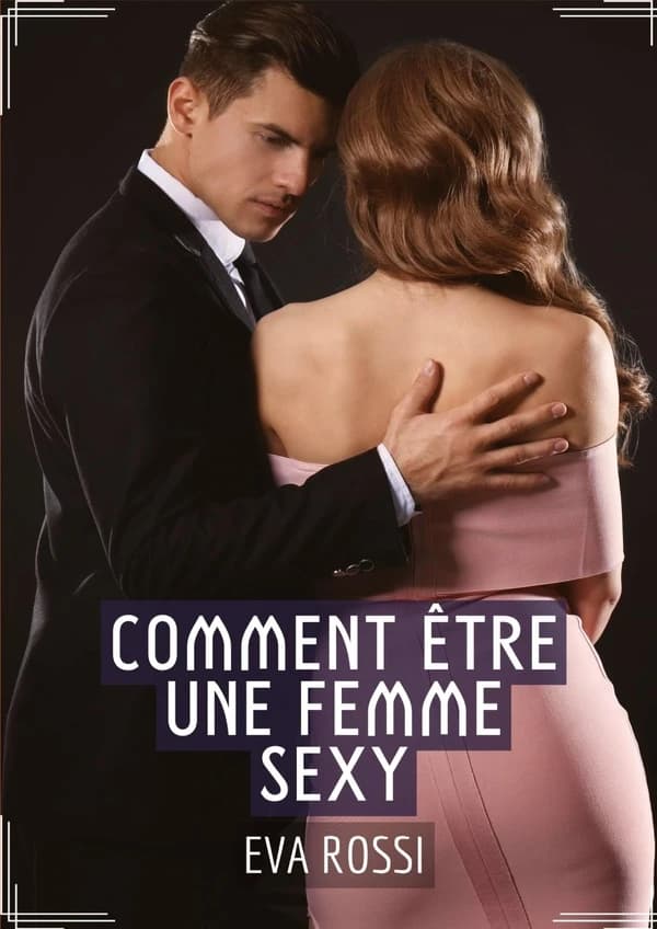 Comment Être une Femme Sexy : Étreintes Intenses : Compilation d'Histories Érotiques Envoûtantes