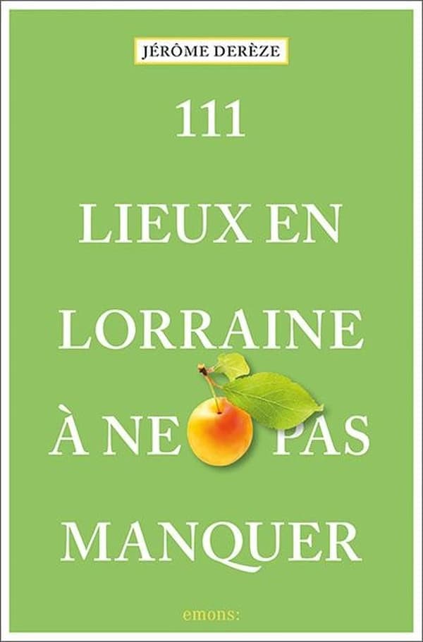 111 Lieux en Lorraine à ne pas manquer : Guide touristique