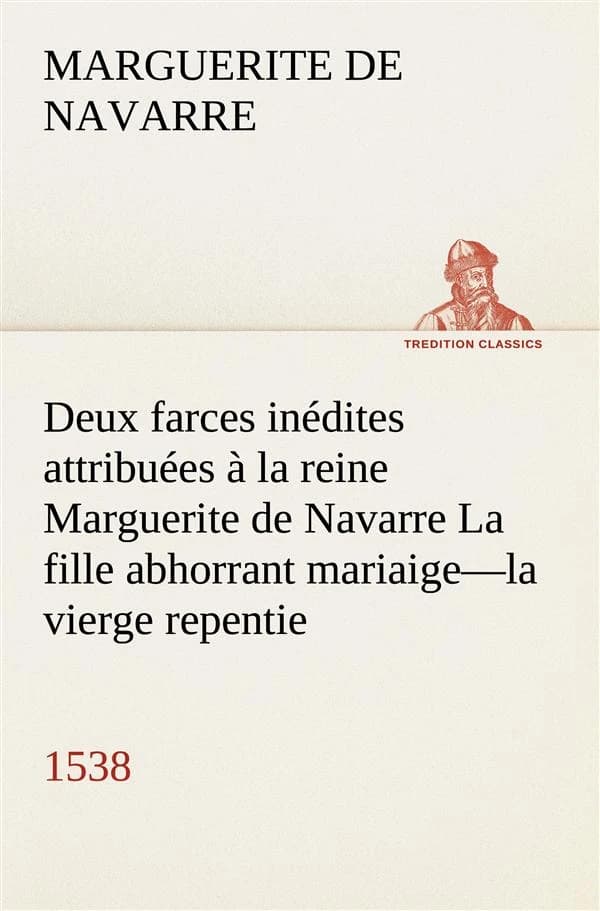 Deux farces inedites attribuees a la reine marguerite de navarre la fille abhorrant mariaigela vierg