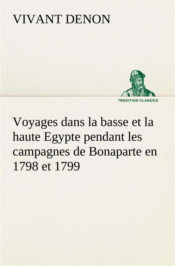 Voyages dans la basse et la haute egypte pendant les campagnes de bonaparte en 1798 et 1799