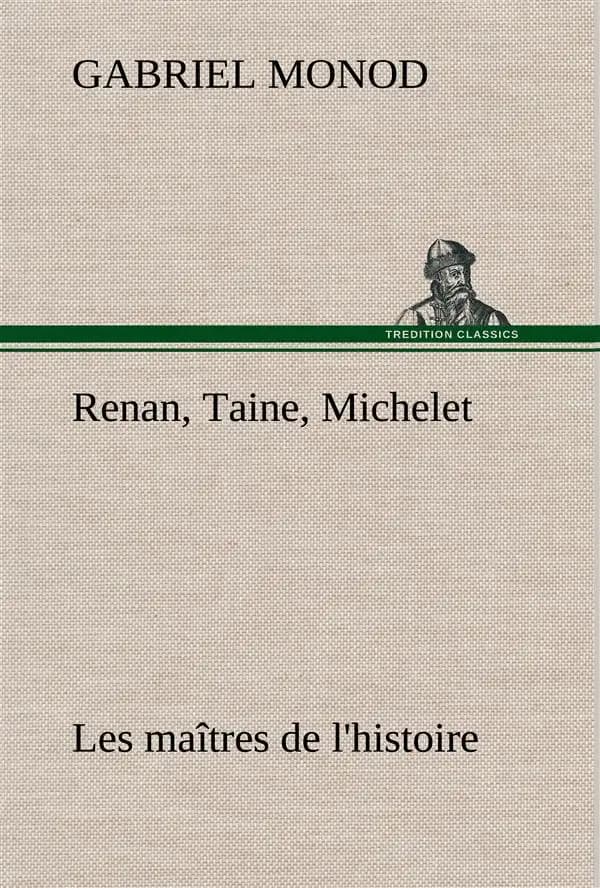 Renan, taine, michelet les maitres de l'histoire