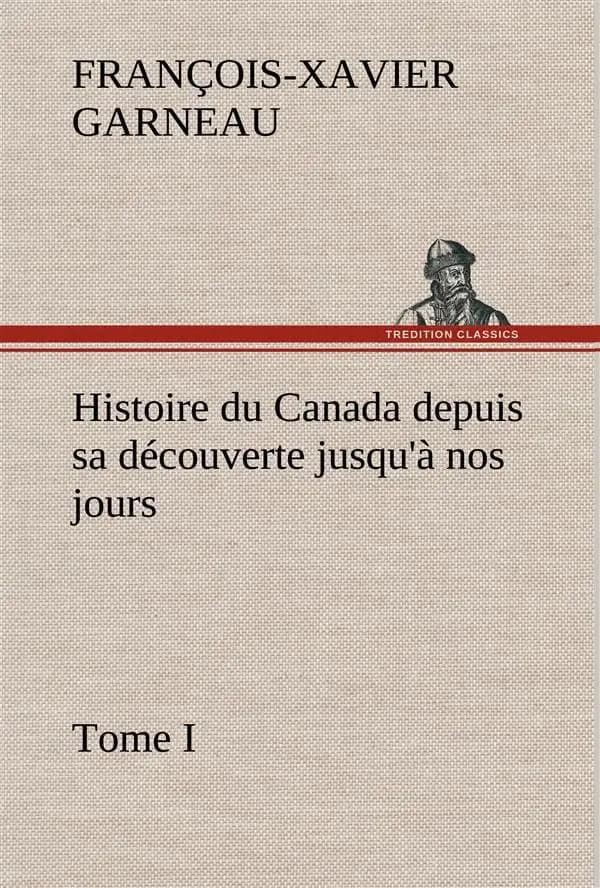 Histoire du Canada Depuis Sa découverte Jusqu'à Nos Jours. Tome I