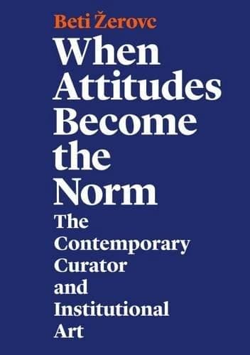 When attitudes become the norm : the contemporary curator and institutional art